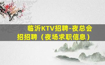 临沂KTV招聘-夜总会招招聘（夜场求职信息）