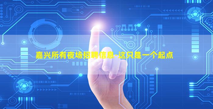 嘉兴所有夜场招聘信息-这只是一个起点