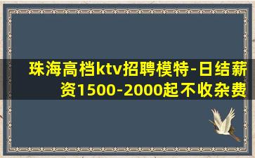 珠海高档ktv招聘模特-日结薪资1500-2000起不收杂费